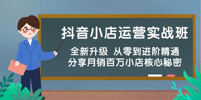 抖音小店运营实战班，全新升级 从零到进阶精通 分享月销百万小店核心秘密-易购网创