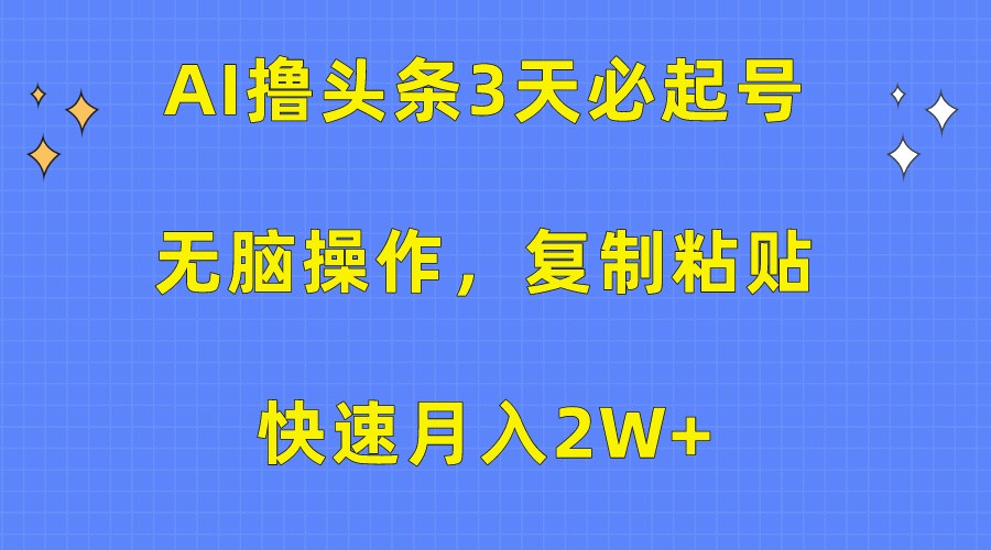 AI撸头条3天必起号，无脑操作3分钟1条，复制粘贴轻松月入2W+-易购网创