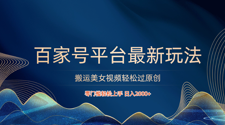 百家号平台搬运美女视频轻松过原创最新玩法，零门槛轻松上手，日入2000+ 可批量-易购网创