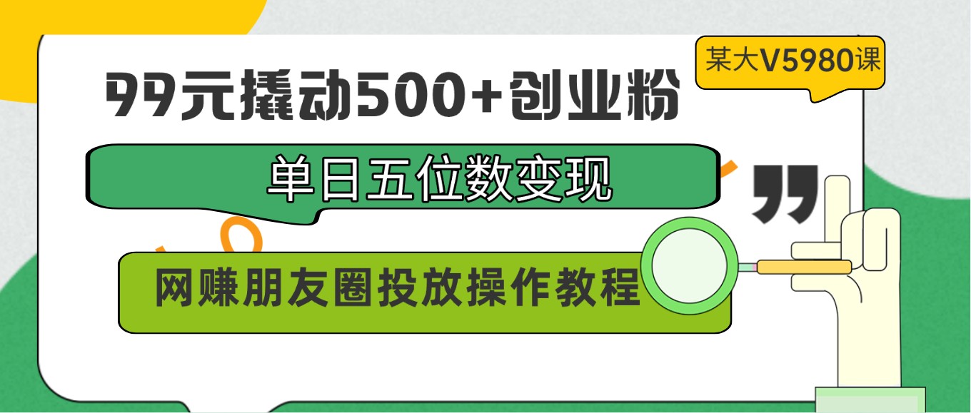 99元撬动500+创业粉，单日五位数变现，网赚朋友圈投放操作教程价值5980！-易购网创