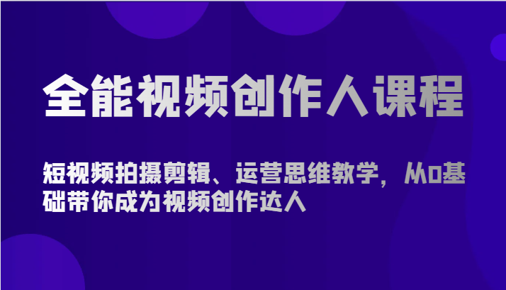 全能视频创作人课程-短视频拍摄剪辑、运营思维教学，从0基础带你成为视频创作达人-易购网创