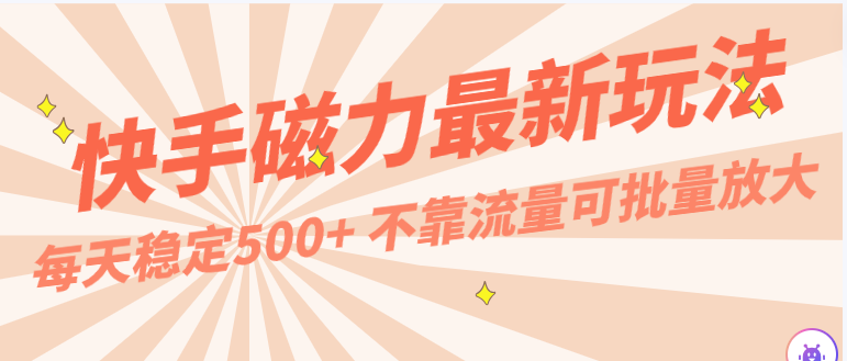 每天稳定500+，外面卖2980的快手磁力最新玩法，不靠流量可批量放大，手机电脑都可操作-易购网创
