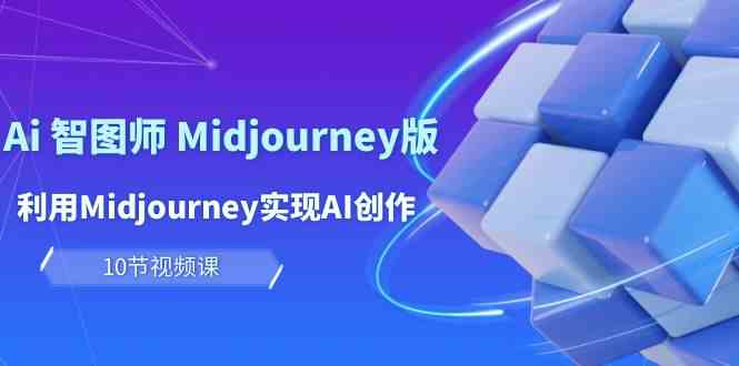 玩赚Ai智图师 Midjourney版：利用Midjourney实现AI创作及变现（10节课）-易购网创