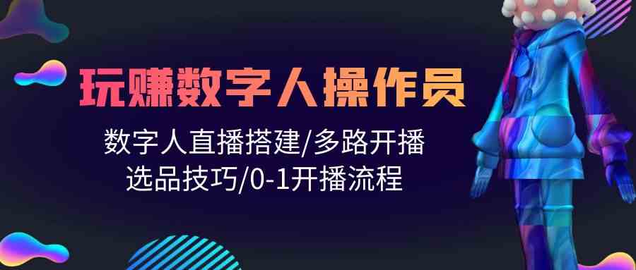人人都能玩赚数字人操作员 数字人直播搭建/多路开播/选品技巧/0-1开播流程-易购网创