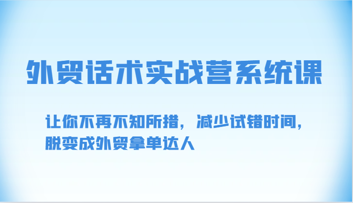 外贸话术实战营系统课-让你不再不知所措，减少试错时间，脱变成外贸拿单达人-易购网创