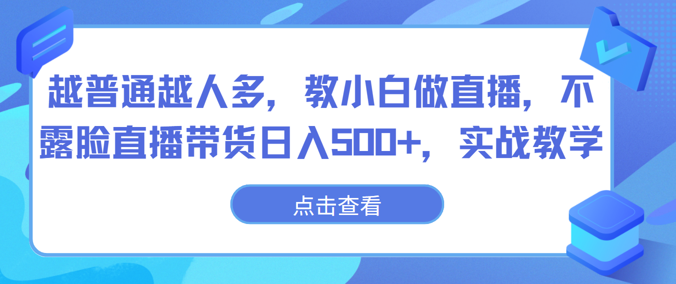 越普通越人多，教小白做直播，不露脸直播带货日入500+，实战教学-易购网创