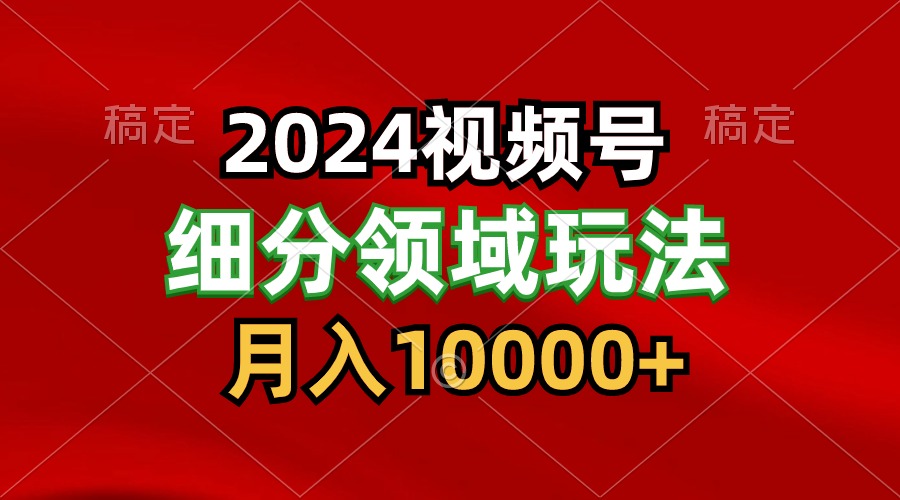 2024视频号分成计划细分领域玩法，每天5分钟，月入1W+-易购网创