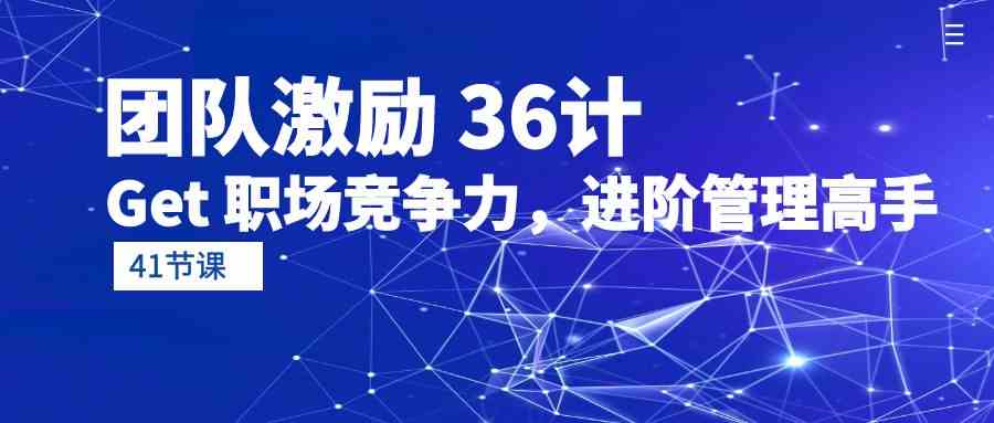 团队激励36计-Get职场竞争力，进阶管理高手（41节课）-易购网创