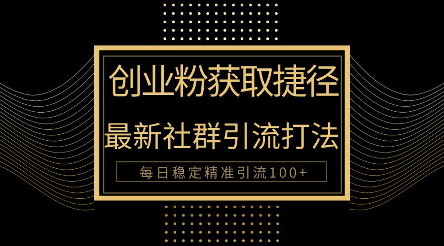 创业粉捷径！最新被动引流方法大揭秘，实现每日100+精准引流-易购网创