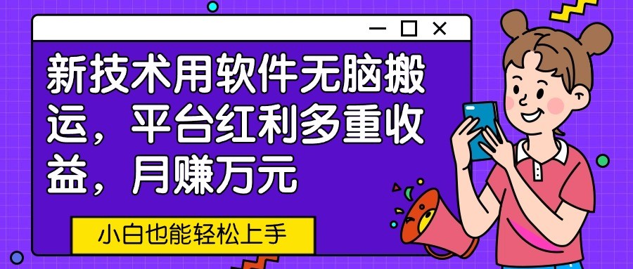 新技术用软件无脑搬运，平台红利多重收益，月赚万元，小白也能轻松上手-易购网创