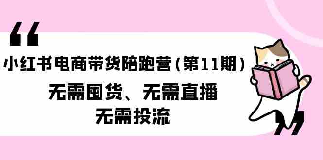 小红书电商带货陪跑营(第11期)无需囤货、无需直播、无需投流-易购网创