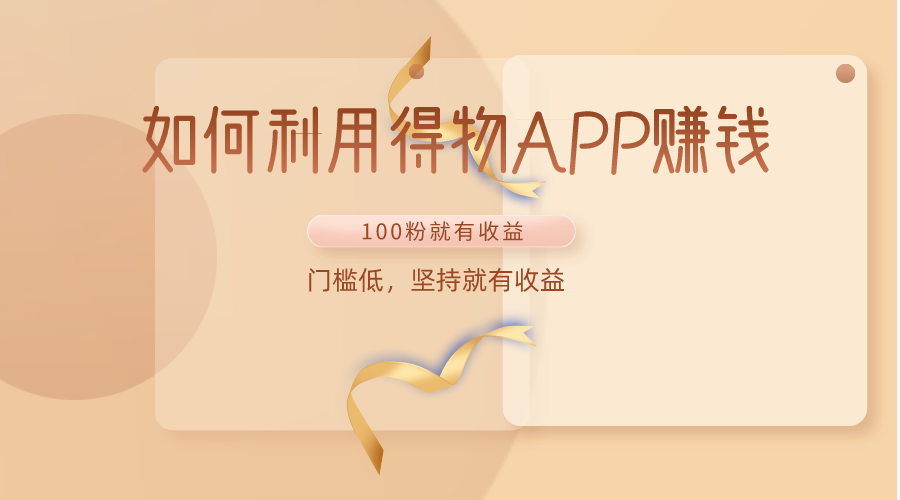 如何利用得物APP赚收益，100粉就可以赚收益，门槛低，坚持就有收益-易购网创