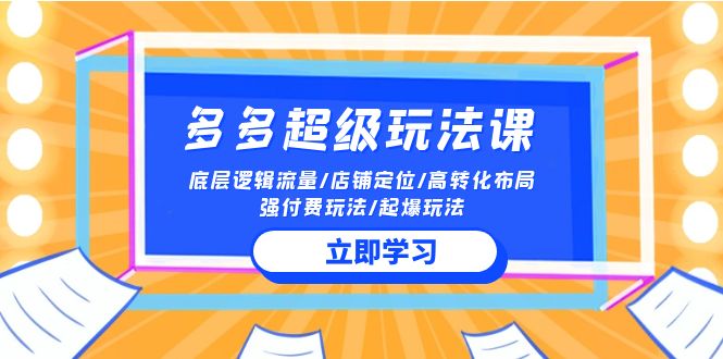 2024多多超级玩法课 流量底层逻辑/店铺定位/高转化布局/强付费/起爆玩法-易购网创