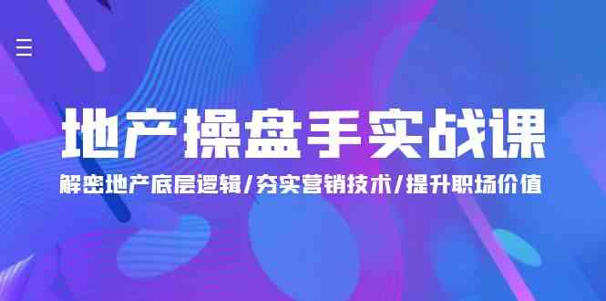 地产操盘手实战课：解密地产底层逻辑/夯实营销技术/提升职场价值（24节）-易购网创
