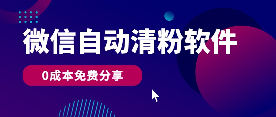 微信自动清粉软件，0成本免费分享，可自用可变现，一天400+-易购网创