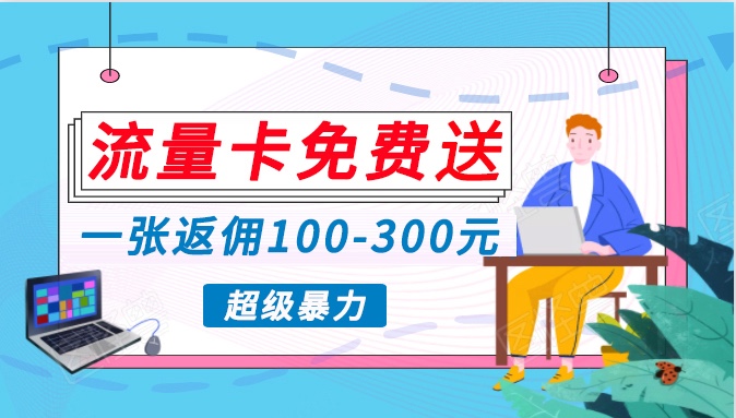 流量卡免费送，一张返佣100-300元，超暴力蓝海项目，轻松月入过万！-易购网创