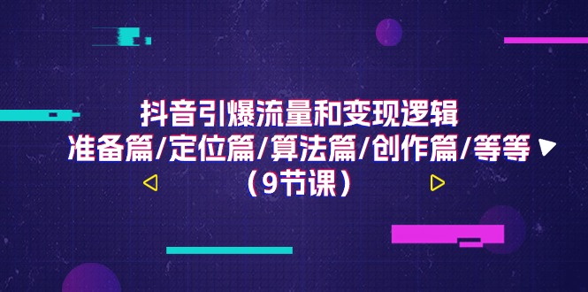 抖音引爆流量和变现逻辑，准备篇/定位篇/算法篇/创作篇/等等（9节课）-易购网创