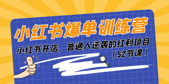 小红书爆单训练营，小红书开店，普通人逆袭的红利项目（52节课）-易购网创