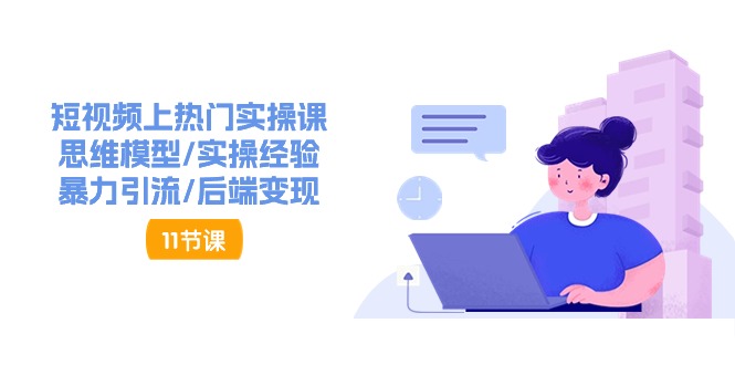 短视频上热门实操课，思维模型/实操经验/暴力引流/后端变现（11节）-易购网创