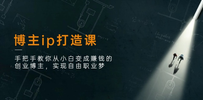 博主ip打造课：手把手教你从小白变成赚钱的创业博主，实现自由职业梦-易购网创