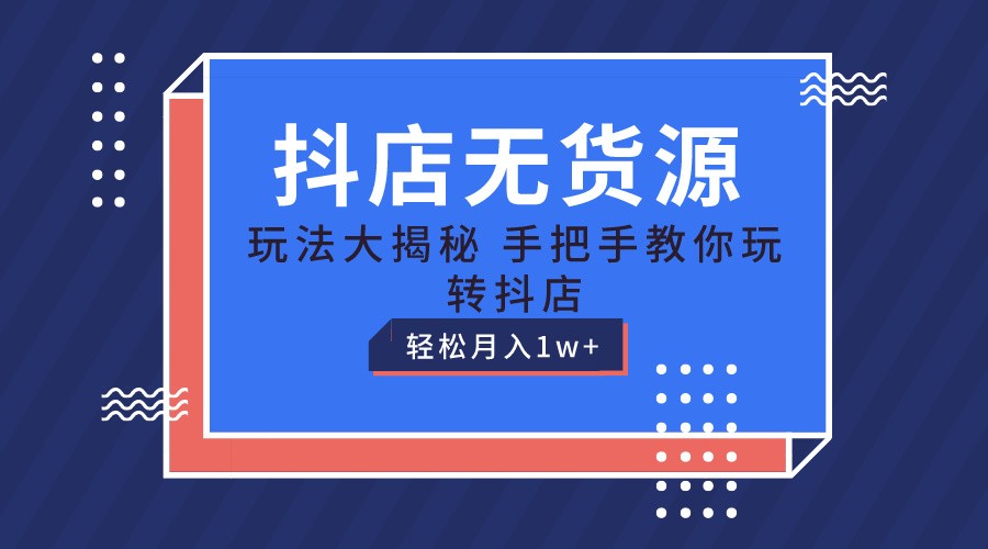 抖店无货源保姆级教程，手把手教你玩转抖店，轻松月入1W+-易购网创