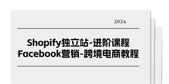 Shopify独立站进阶课程-Facebook营销跨境电商教程（25节）-易购网创