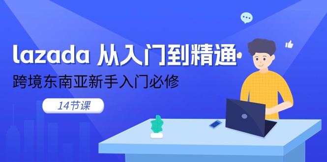 lazada从入门到精通，跨境东南亚新手入门必修（14节课）-易购网创