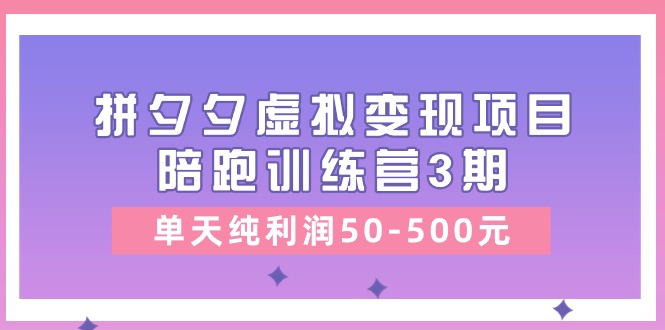 黄岛主《拼夕夕虚拟变现项目陪跑训练营3期》单天纯利润50-500元-易购网创