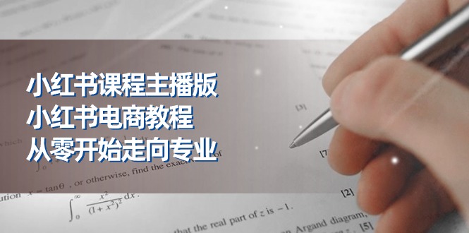 小红书课程主播版，小红书电商教程，从零开始走向专业（23节）-易购网创