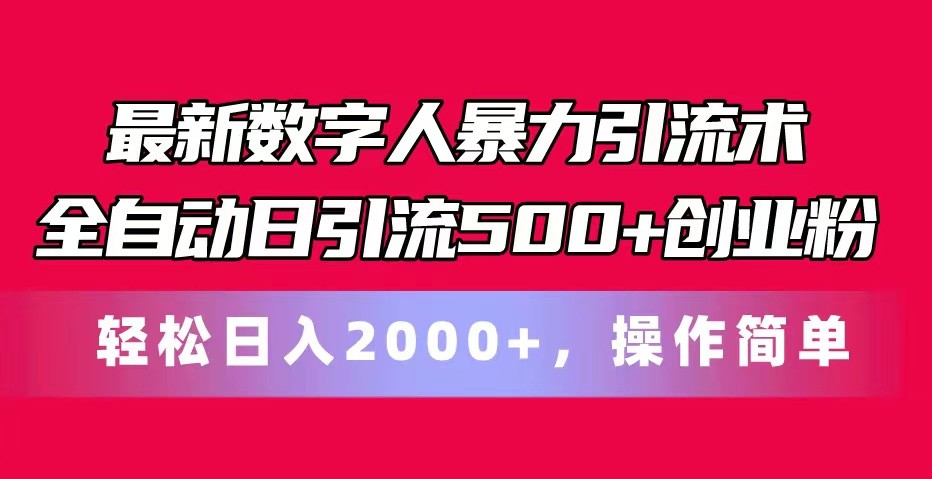 最新数字人暴力引流术全自动日引流500+创业粉轻松日入2000+，操作简单-易购网创