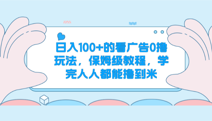 日入100+的看广告0撸玩法，保姆级教程，学完人人都能撸到米-易购网创