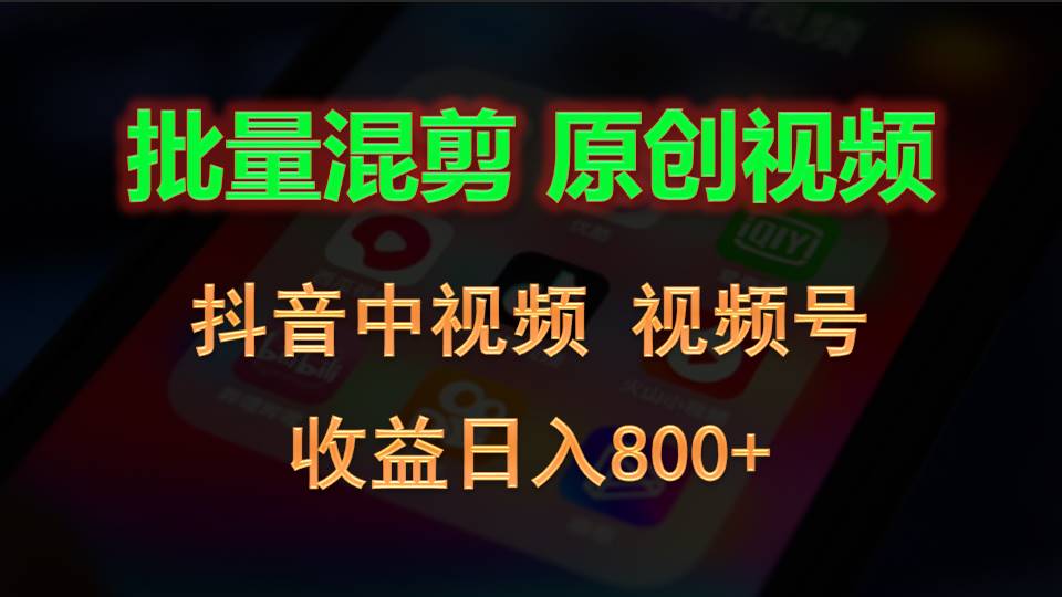 批量混剪生成原创视频，抖音中视频+视频号，收益日入800+-易购网创