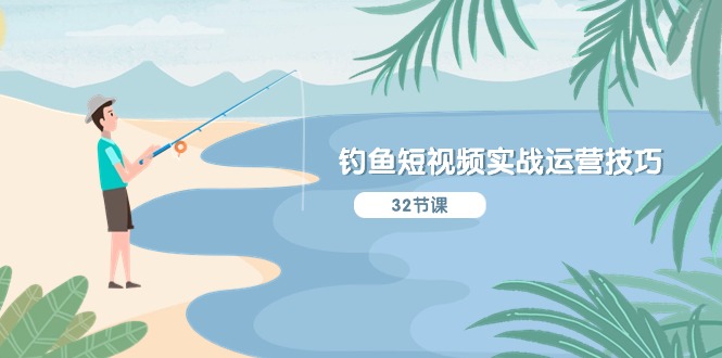 钓鱼短视频实战运营技巧，系统性讲解定位ip策划 能听懂，能落地，能实操-易购网创