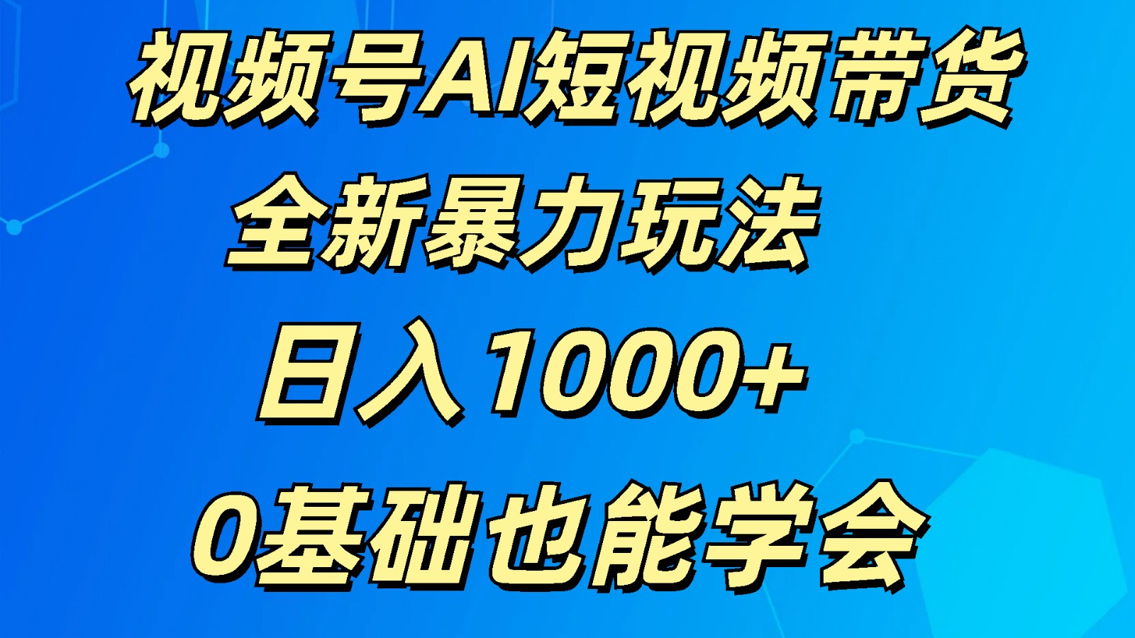 视频号AI短视频带货掘金计划全新暴力玩法    日入1000+  0基础也能学会-易购网创