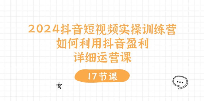 2024抖音短视频实操训练营：如何利用抖音盈利，详细运营课（27节视频课）-易购网创