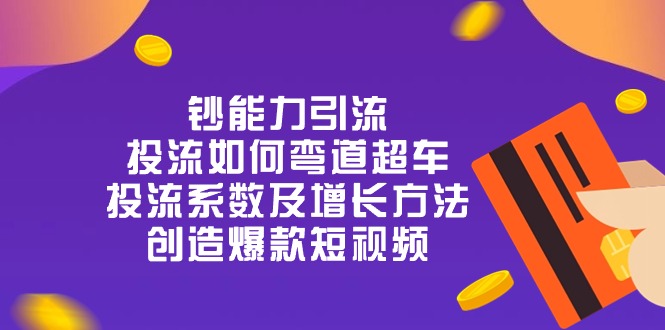 钞 能 力 引 流：投流弯道超车，投流系数及增长方法，创造爆款短视频（20节）-易购网创