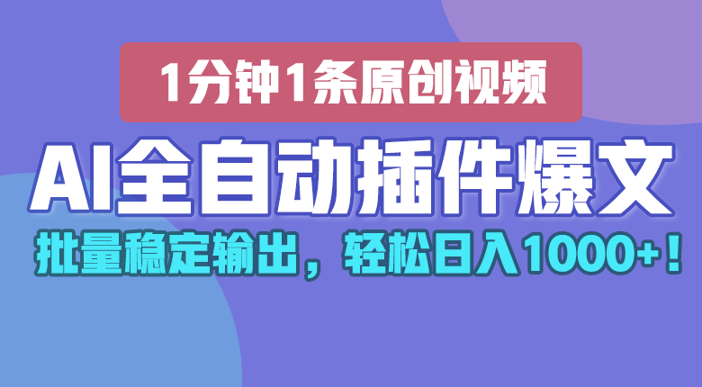 AI全自动插件输出爆文，批量稳定输出，1分钟一条原创文章，轻松日入1000+！-易购网创