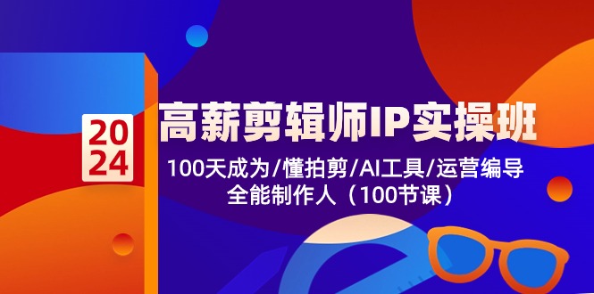 高薪剪辑师IP实操班【第2期】100天成为懂拍剪/AI工具/运营编导/全能制作人-易购网创