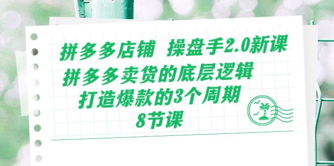 拼多多店铺操盘手2.0新课，拼多多卖货的底层逻辑，打造爆款的3个周期（8节）-易购网创