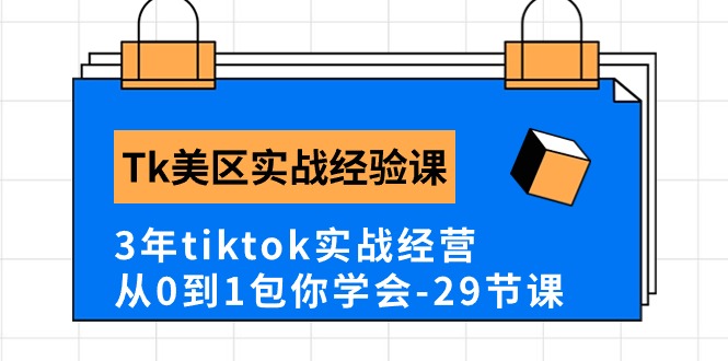Tk美区实战经验课程分享，3年tiktok实战经营，从0到1包你学会（29节课）-易购网创