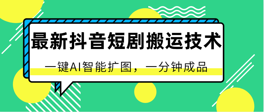 最新抖音短剧搬运技术，一键AI智能扩图，百分百过原创，秒过豆荚！-易购网创