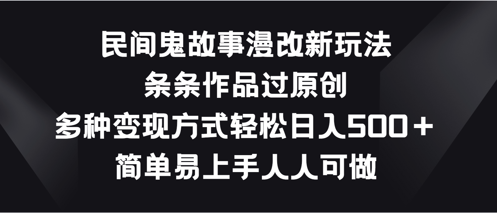 民间鬼故事漫改新玩法，条条作品过原创，多种变现方式轻松日入500＋-易购网创