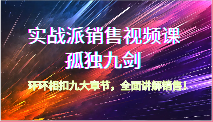 实战派销售视频课-孤独九剑，环环相扣九大章节，全面讲解销售（62节）-易购网创