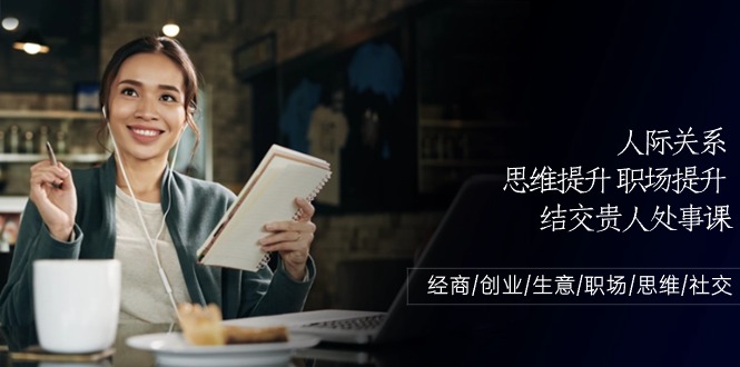 人际关系思维提升职场提升，结交贵人处事课：经商/创业/生意/职场/思维-易购网创