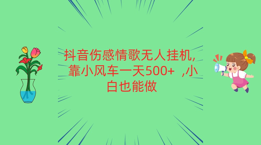 抖音伤感情歌无人挂机 靠小风车一天500+  小白也能做-易购网创