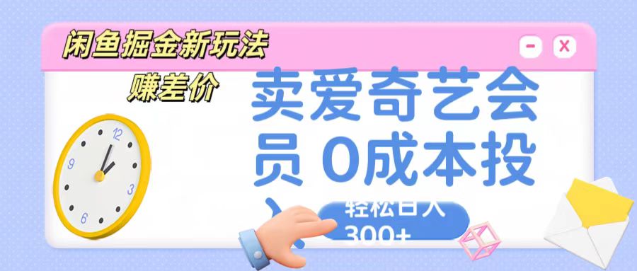咸鱼掘金新玩法 赚差价 卖爱奇艺会员 0成本投入 轻松日收入300+-易购网创