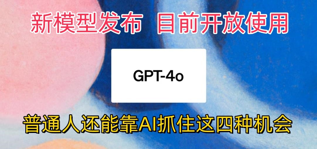 最强模型ChatGPT-4omni震撼发布，目前开放使用，普通人可以利用AI抓住的四…-易购网创