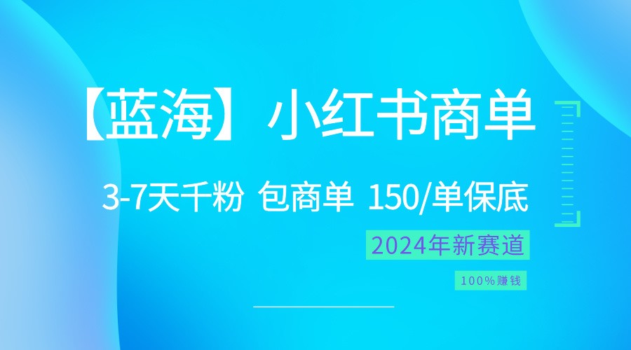 2024蓝海项目【小红书商单】超级简单，快速千粉，最强蓝海，百分百赚钱-易购网创