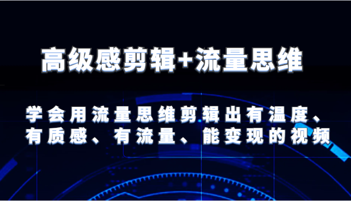 高级感剪辑+流量思维 学会用流量思维剪辑出有温度、有质感、有流量、能变现的视频-易购网创