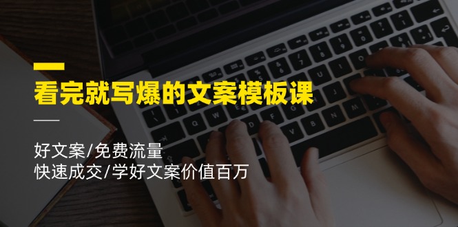 看完就写爆的文案模板课，好文案/免费流量/快速成交/学好文案价值百万-易购网创